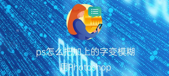 ps怎么把加上的字变模糊 用Photoshop，如何将图片上模糊的文字变清晰？